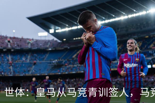 世体：皇马从马竞青训签人，马竞回应“别再从我们这偷人了”
